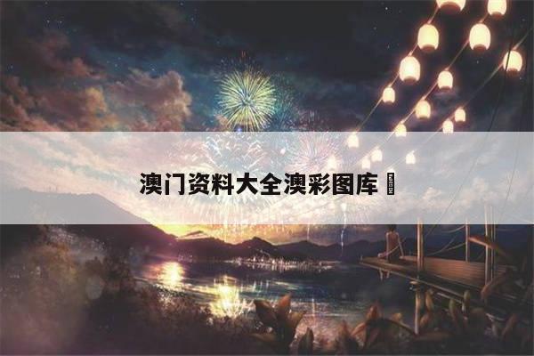 澳门资料大全澳彩图库	