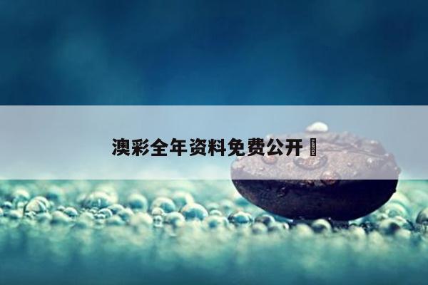 澳彩全年资料免费公开	